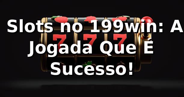 🎰 Slots no 199win: A Jogada Que É Sucesso!